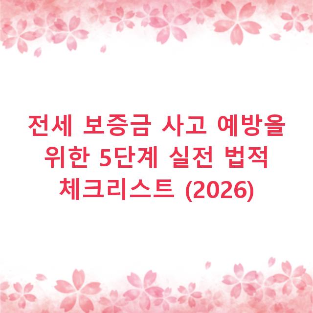전세 보증금 사고 예방을 위한 5단계 실전 법적 체크리스트 (2026)