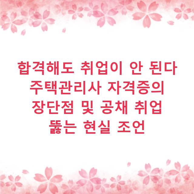 합격해도 취업이 안 된다 주택관리사 자격증의 장단점 및 공채 취업 뚫는 현실 조언