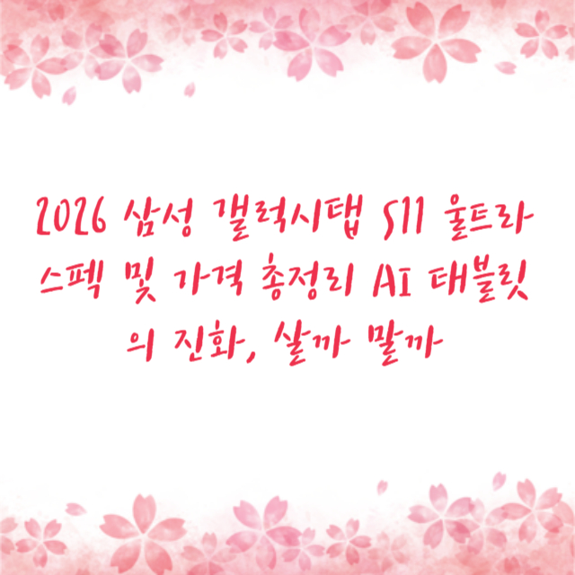 2026 삼성 갤럭시탭 S11 울트라 스펙 및 가격 총정리 AI 태블릿의 진화, 살까 말까
