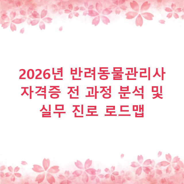 2026년 반려동물관리사 자격증 전 과정 분석 및 실무 진로 로드맵