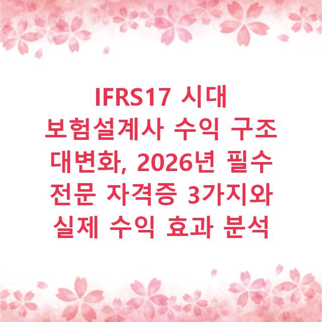 IFRS17 시대 보험설계사 수익 구조 대변화, 2026년 필수 전문 자격증 3가지와 실제 수익 효과 분석