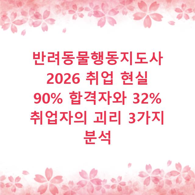 반려동물행동지도사 2026 취업 현실 90% 합격자와 32% 취업자의 괴리 3가지 분석