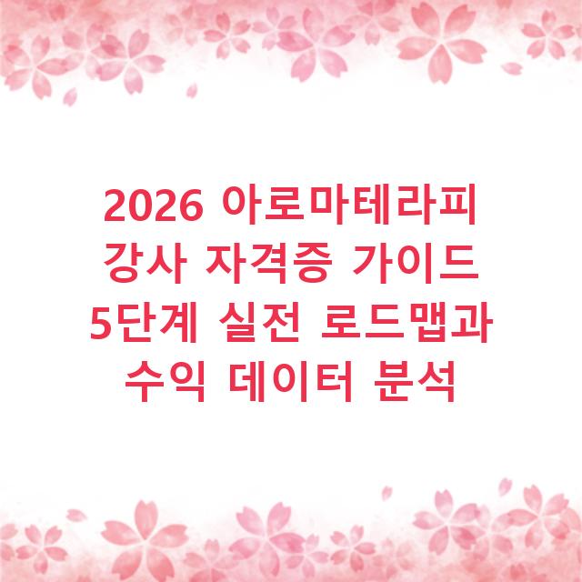 2026 아로마테라피 강사 자격증 가이드 5단계 실전 로드맵과 수익 데이터 분석