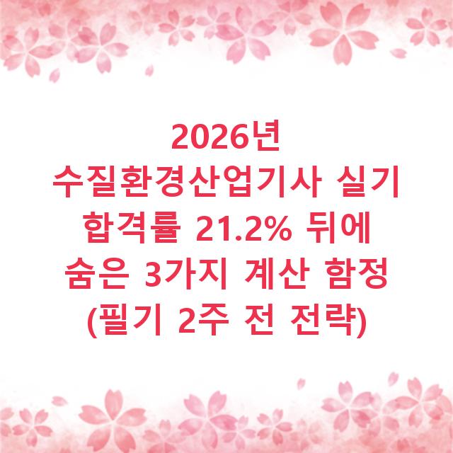 2026년 수질환경산업기사 실기 합격률 21.2% 뒤에 숨은 3가지 계산 함정 (필기 2주 전 전략)
