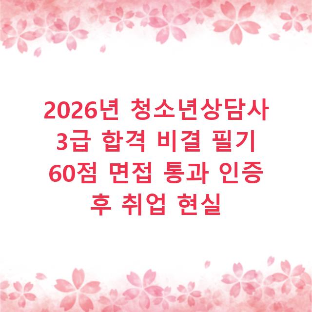 2026년 청소년상담사 3급 합격 비결 필기 60점 면접 통과 인증 후 취업 현실