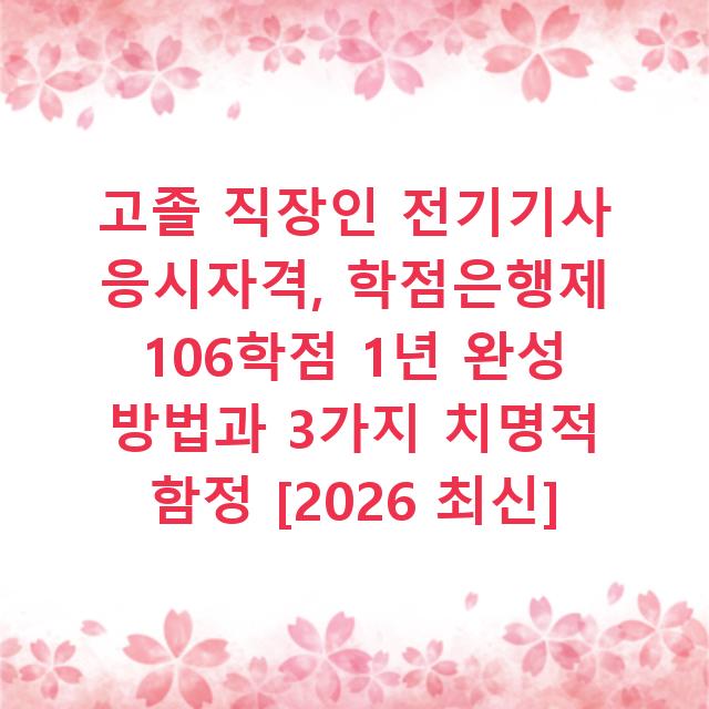 고졸 직장인 전기기사 응시자격, 학점은행제 106학점 1년 완성 방법과 3가지 치명적 함정 [2026 최신]