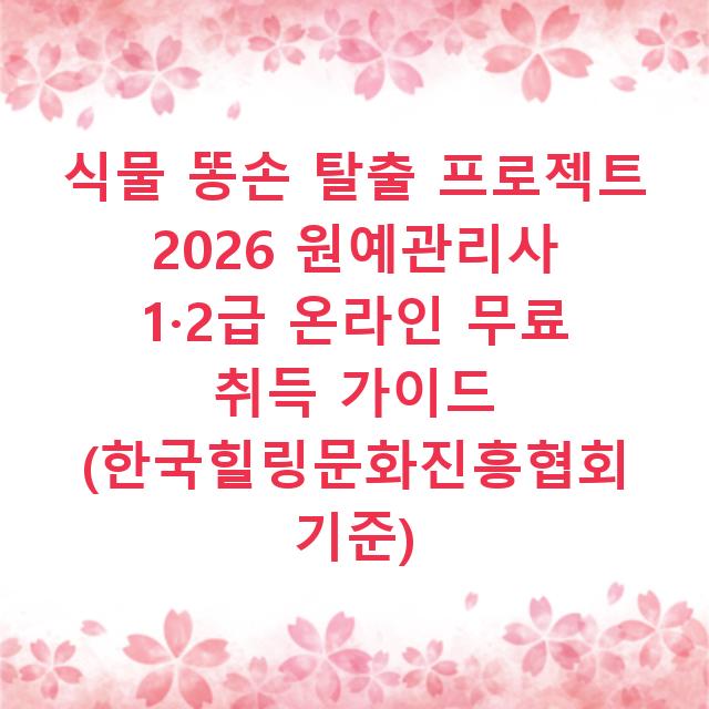 식물 똥손 탈출 프로젝트 2026 원예관리사 1·2급 온라인 무료 취득 가이드 (한국힐링문화진흥협회 기준)