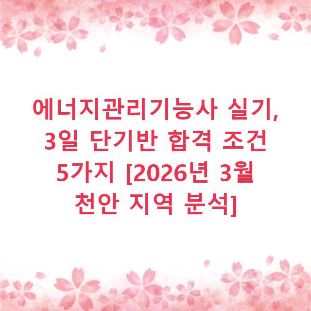 에너지관리기능사 실기, 3일 단기반 합격 조건 5가지 [2026년 3월 천안 지역 분석]