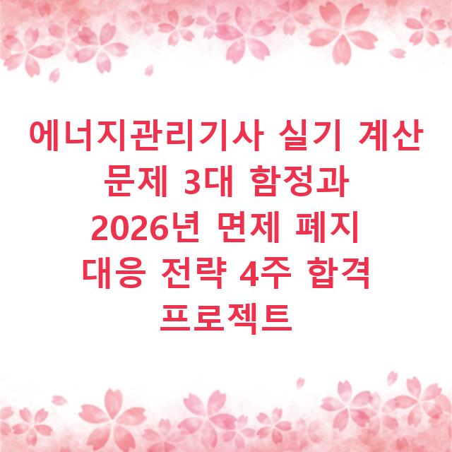 에너지관리기사 실기 계산 문제 3대 함정과 2026년 면제 폐지 대응 전략 4주 합격 프로젝트