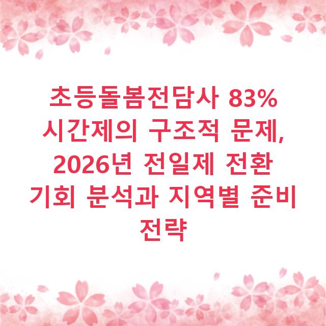 초등돌봄전담사 83% 시간제의 구조적 문제, 2026년 전일제 전환 기회 분석과 지역별 준비 전략